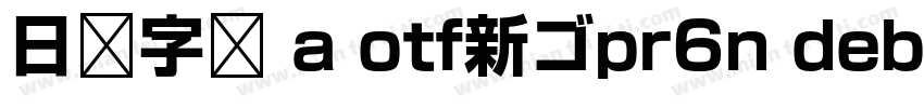日语字库 a otf新ゴpr6n debold字体转换